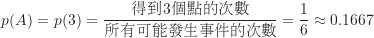 \begin{equation*}\begin{CJK*}{UTF8}{bsmi}p(A)=p(3)=\frac {\text {得到3個點的次數}}{\text {所有可能發生事件的次數}}=\frac {1}{6} \approx 0.1667\end{CJK*}\end{equation*}