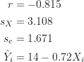 \begin{align*}r &= -0.815 \\s_X &= 3.108 \\s_e &= 1.671 \\\hat Y_i &= 14 - 0.72X_i\end{align*}