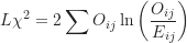 \begin{equation*}L \chi^2 = 2 \sum O_{ij} \ln \left ( \frac {O_{ij}}{E_{ij}} \right )\end{equation*}