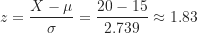 \[ z=\frac {X-\mu}{\sigma}=\frac {20-15}{2.739} \approx 1.83 \]
