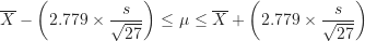 \[ \overline X - \left ( 2.779 \times \frac {s}{\sqrt {27}} \right ) \leq \mu \leq \overline X + \left ( 2.779 \times \frac {s}{\sqrt {27}} \right ) \]