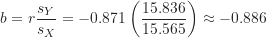 \begin{equation*}b=r \frac {s_Y}{s_X}=-0.871 \left ( \frac {15.836}{15.565} \right) \approx -0.886\end{equation*}