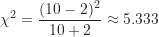 \[ \chi^2 = \frac {(10-2)^2}{10+2} \approx 5.333 \]