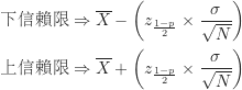 \begin{equation*}\begin{CJK}{UTF8}{bsmi}\begin{gathered}\text {下信賴限} \Rightarrow \overline X- \left ( z_{\frac {1-p}{2}} \times \frac {\sigma}{\sqrt N} \right ) \\\text {上信賴限} \Rightarrow \overline X+\left ( z_{\frac {1-p}{2}} \times \frac {\sigma}{\sqrt N} \right )\end{gathered}\end{CJK}\end{equation*}