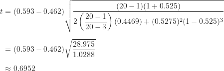 \begin{align*}t &= (0.593-0.462) \sqrt {\frac {(20-1)(1+0.525)}{2 \left ( \dfrac {20-1}{20-3} \right ) (0.4469) + (0.5275)^2 (1-0.525)^3 }} \\[5pt]&= (0.593-0.462) \sqrt {\frac {28.975}{1.0288}} \\[5pt]&\approx 0.6952\end{align*}