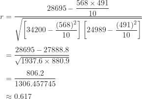 \begin{align*}r &=\frac {28695-\dfrac{568\times 491}{10}}{\sqrt{ \left [ 34200-\dfrac{(568)^2}{10} \right ] \left [ 24989-\dfrac{(491)^2}{10} \right ]}} \\[5pt]&=\frac {28695-27888.8}{\sqrt{1937.6 \times 880.9}} \\[5pt]&=\frac {806.2}{1306.457745} \\[5pt]&\approx 0.617\end{align*}