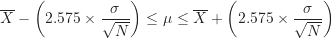 \begin{equation*}\overline X - \left ( 2.575\times \frac {\sigma}{\sqrt N} \right ) \leq \mu \leq \overline X + \left ( 2.575\times \frac {\sigma}{\sqrt N} \right )\end{equation*}