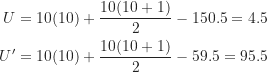 \begin{align*}U &= 10(10) + \frac {10(10+1)}{2} - 150.5 = 4.5 \\U^\prime &= 10(10) + \frac {10(10+1)}{2} - 59.5 = 95.5\end{align*}