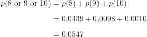 \begin{align*}p(\text {8 or 9 or 10}) &= p(8)+p(9)+p(10) \\[5pt]&= 0.0439+0.0098+0.0010 \\[5pt]&= 0.0547\end{align*}
