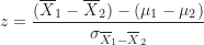 \begin{equation*}z = \frac {(\overline X_1-\overline X_2)-(\mu_1-\mu_2)}{\sigma_{\overline X_1-\overline X_2}}\end{equation*}