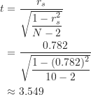 \begin{align*}t &=\frac {r_s}{\sqrt {\dfrac{1-r_s^2}{N-2}}} \\&= \frac {0.782}{\sqrt {\dfrac {1-(0.782)^2}{10-2}}} \\&\approx 3.549\end{align*}