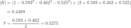 \begin{align*}\lvert R \rvert &= (1-0.593^2-0.462^2-0.525^2)+(2 \times 0.593 \times 0.462 \times 0.525) \\[5pt]&\approx 0.4469 \\[5pt]\overline r &= \frac {0.593+0.462}{2} = 0.5275\end{align*}