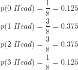\begin{align*}p(0 \ Head) &= \frac {1}{8}=0.125 \\p(1 \ Head) &= \frac {3}{8}=0.375 \\p(2 \ Head) &= \frac {3}{8}=0.375 \\p(3 \ Head) &= \frac {1}{8}=0.125\end{align*}
