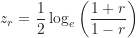 \begin{equation*}z_r=\frac {1}{2} \log_e \left ( \frac {1+r}{1-r} \right )\end{equation*}