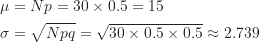 \begin{align*}\mu &= Np=30 \times 0.5=15 \\\sigma &= \sqrt {Npq}=\sqrt {30 \times 0.5 \times 0.5} \approx 2.739\end{align*}