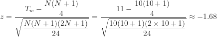 \[ z=\frac {T_w-\displaystyle \frac {N(N+1)}{4}}{\sqrt {\displaystyle \frac {N(N+1)(2N+1)}{24}}} = \frac {11-\displaystyle \frac {10(10+1)}{4}}{\sqrt {\displaystyle \frac {10(10+1)(2 \times 10+1)}{24}}} \approx -1.68 \]