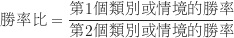 \begin{equation*}\begin{CJK*}{UTF8}{bsmi}\text {勝率比} = \frac {\text {第1個類別或情境的勝率}}{\text {第2個類別或情境的勝率}}\end{CJK*}\end{equation*}