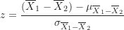 \begin{equation*}z = \frac {(\overline X_1-\overline X_2)-\mu_{\overline X_1-\overline X_2}}{\sigma_{\overline X_1-\overline X_2}}\end{equation*}