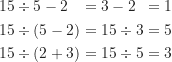 \begin{gather*}\begin{alignat*}{3}&15 \div 5 - 2 &&= 3-2 &&= 1 \\&15 \div (5-2) &&= 15 \div 3 &&= 5 \\&15 \div (2+3) &&= 15\div 5 &&= 3\end{alignat*}\end{gather*}