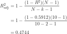 \begin{align*}R_{adj}^2 &= 1 - \frac {(1-R^2)(N-1)}{N-k-1} \\[5pt]&= 1 - \frac {(1-0.5912)(10-1)}{10-2-1} \\[5pt]&= 0.4744\end{align*}