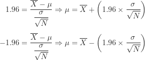 \begin{align*}1.96 &= \frac {\overline X-\mu}{\dfrac {\sigma}{\sqrt N}} \Rightarrow \mu=\overline X+\left ( 1.96 \times \frac {\sigma}{\sqrt N} \right ) \\[5pt]-1.96 &= \frac {\overline X-\mu}{\dfrac {\sigma}{\sqrt N}} \Rightarrow \mu=\overline X-\left ( 1.96 \times \frac {\sigma}{\sqrt N} \right )\end{align*}