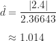 \begin{align*}\hat d &= \frac { | 2.4 | }{2.36643} \\[5pt]&\approx 1.014\end{align*}