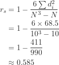 \begin{align*}r_s &=1-\frac {6\sum d_i^2}{N^3-N} \\&=1-\frac {6 \times 68.5}{10^3-10} \\&=1-\frac {411}{990} \\&\approx 0.585\end{align*}