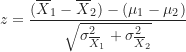 \begin{equation*}z = \frac {(\overline X_1-\overline X_2)-(\mu_1-\mu_2)}{\sqrt {\sigma_{\overline X_1}^2+\sigma_{\overline X_2}^2}}\end{equation*}