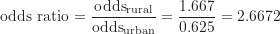 \[ \text {odds ratio} = \frac {\text {odds}_{\text {rural}}}{\text {odds}_{\text {urban}}} = \frac {1.667}{0.625} =2.6672 \]