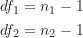 \begin{align*}df_1 &= n_1-1 \\df_2 &= n_2-1\end{align*}