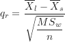\begin{equation*}q_r=\frac {\overline X_l-\overline X_s}{\sqrt {\dfrac {MS_w}{n}}}\end{equation*}