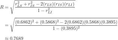 \begin{align*}R &= \sqrt {\frac {r_{LS}^2+r_{IS}^2-2 (r_{LS}) (r_{IS}) (r_{LI})}{1-r_{LI}^2}} \\[5pt]&= \sqrt {\frac {(0.6862)^2+(0.5868)^2-2(0.6862)(0.5868)(0.3895)}{1-(0.3895)^2}} \\[5pt]& \approx 0.7689\end{align*}