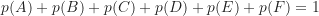 \[ p(A) + p(B) + p(C) + p(D) + p(E) + p(F) = 1 \]