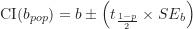 \begin{equation*}\text {CI} (b_{pop}) = b \pm \left ( t_{\frac {1-p}{2}} \times SE_b \right )\end{equation*}