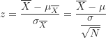 \begin{equation*}z=\frac {\overline X-\mu_{\overline X}}{\sigma_{\overline X}}=\frac {\overline X-\mu}{\displaystyle \frac {\sigma}{\sqrt N}}\end{equation*}