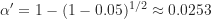 \alpha^{\prime}=1-(1-0.05)^{1/2} \approx 0.0253