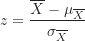 z=\dfrac{\overline X-\mu_{\overline X}}{\sigma_{\overline X}}