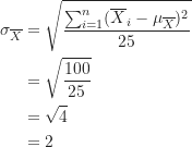 \begin{equation*}\begin{align}\sigma_{\overline X}&=\sqrt {\frac {\sum_{i=1}^n (\overline X_i-\mu_{\overline X})^2}{25}} \\&=\sqrt {\frac {100}{25}} \\&=\sqrt 4 \\&=2\end{align}\end{equation*}