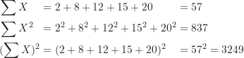 \begin{gather*}\begin{alignat*}{3}&\sum X &&= 2+8+12+15+20 &&= 57 \\&\sum X^2 &&= 2^2+8^2+12^2+15^2+20^2 &&= 837 \\&(\sum X)^2 &&= (2+8+12+15+20)^2 &&= 57^2 = 3249\end{alignat*}\end{gather*}