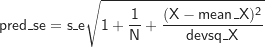 \[ \mathsf {pred\_se = s\_e \sqrt {1+\frac {1}{N}+\frac {(X-mean\_X)^2}{devsq\_X}}} \]