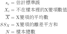 \begin{equation*}\begin{CJK*}{UTF8}{bsmi}\begin{align*}s_e &= \text {估計標準誤}\\X_i &= \text {不在樣本裡的X變項數值}\\\overline X &= \text {X變項的平均數}\\SS_X &= \text {X變項的離差平方和}\\N &= \text {樣本總數}\end{align*}\end{CJK*}\end{equation*}