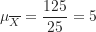 \[ \mu_{\overline X}=\frac {125}{25}=5 \]