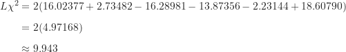 \begin{align*}L \chi^2 &= 2(16.02377 + 2.73482 - 16.28981 - 13.87356 - 2.23144 + 18.60790) \\[5pt]&= 2(4.97168) \\[5pt]&\approx 9.943\end{align*}