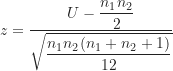 \[ z=\frac {U-\displaystyle \frac {n_1n_2}{2}}{\sqrt {\displaystyle \frac {n_1n_2(n_1+n_2+1)}{12}}} \]
