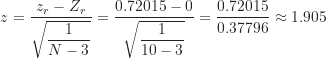 \begin{equation*}z = \frac {z_r-Z_r}{\sqrt {\dfrac {1}{N-3}}} = \frac {0.72015-0}{\sqrt {\dfrac {1}{10-3}}} = \frac {0.72015}{0.37796} \approx 1.905\end{equation*}