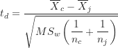 \begin{equation*}t_d = \frac {\overline X_c - \overline X_j}{\sqrt {MS_w \left ( \dfrac {1}{n_c} + \dfrac {1}{n_j} \right )}}\end{equation*}