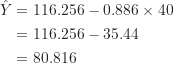 \begin{align*}\hat Y &=116.256-0.886 \times 40 \\&=116.256-35.44 \\&=80.816\end{align*}