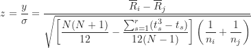 \begin{equation*}z = \frac {y}{\sigma} = \frac {\overline R_i-\overline R_j}{\sqrt {\left [ \dfrac {N(N+1)}{12}-\dfrac {\sum_{s=1}^r (t_s^3-t_s)}{12(N-1)} \right ] \left ( \dfrac {1}{n_i}+\dfrac {1}{n_j} \right )}}\end{equation*}