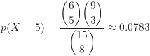 \[ p(X = 5) &= \frac{\dbinom {6}{5} \dbinom {9}{3}}{\dbinom {15}{8}} \approx 0.0783 \]