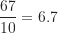 \dfrac {67}{10}=6.7